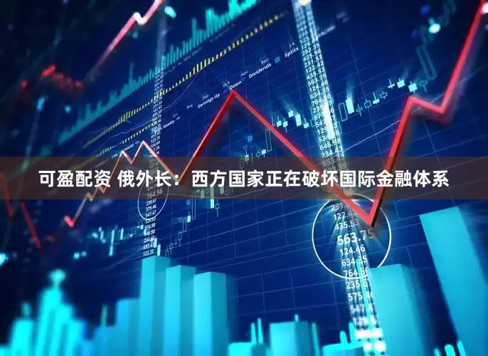 可盈配资 俄外长：西方国家正在破坏国际金融体系