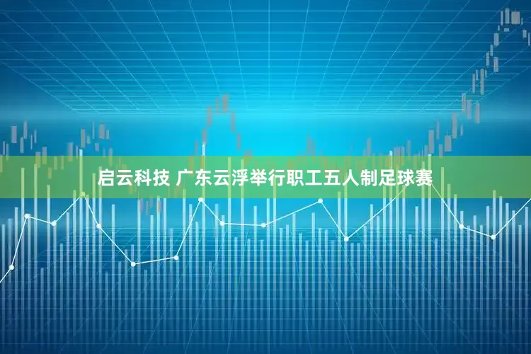 启云科技 广东云浮举行职工五人制足球赛