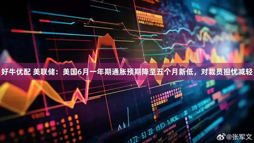 好牛优配 美联储：美国6月一年期通胀预期降至五个月新低，对裁员担忧减轻