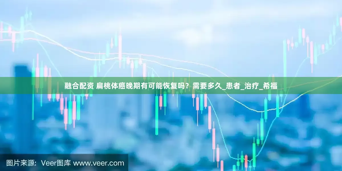 融合配资 扁桃体癌晚期有可能恢复吗？需要多久_患者_治疗_希福