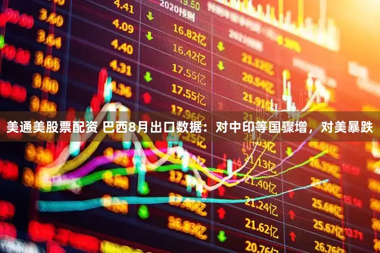 美通美股票配资 巴西8月出口数据：对中印等国骤增，对美暴跌