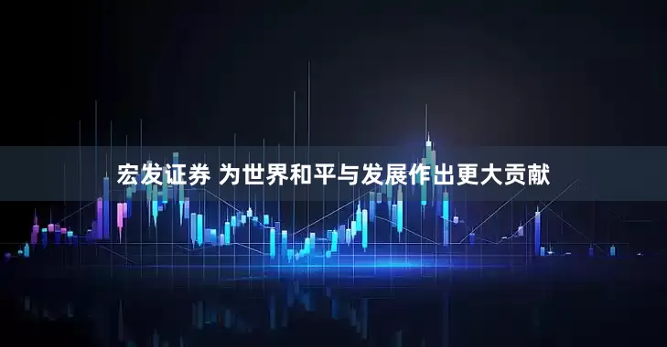 宏发证券 为世界和平与发展作出更大贡献
