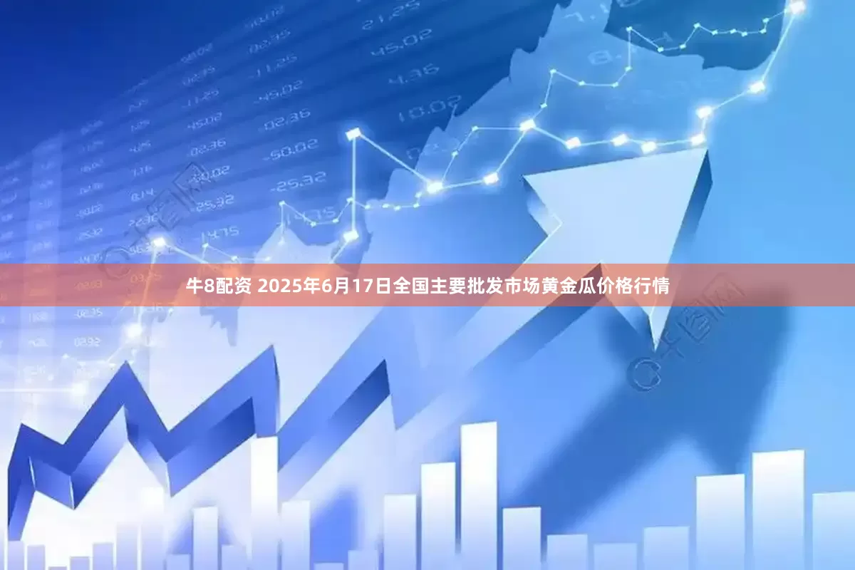 牛8配资 2025年6月17日全国主要批发市场黄金瓜价格行情