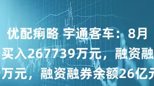 优配痢略 宇通客车:8月26日融资买入267739万元,融资融券余额26亿元