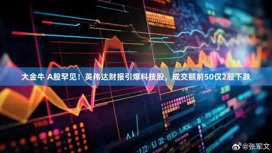 大金牛 A股罕见！英伟达财报引爆科技股，成交额前50仅2股下跌